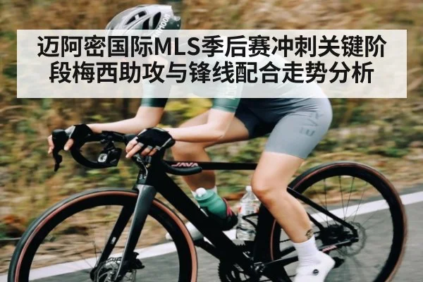 迈阿密国际MLS季后赛冲刺关键阶段梅西助攻与锋线配合走势分析