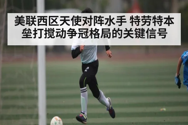 美联西区天使对阵水手 特劳特本垒打搅动争冠格局的关键信号