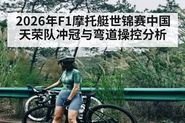2026年F1摩托艇世锦赛中国天荣队冲冠与弯道操控分析